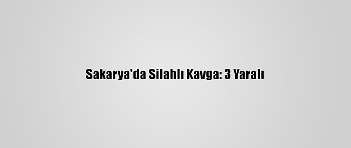 Sakarya'da Silahlı Kavga: 3 Yaralı