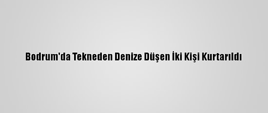 Bodrum'da Tekneden Denize Düşen İki Kişi Kurtarıldı