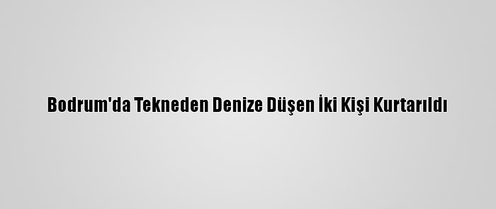 Bodrum'da Tekneden Denize Düşen İki Kişi Kurtarıldı