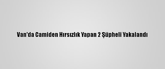 Van'da Camiden Hırsızlık Yapan 2 Şüpheli Yakalandı