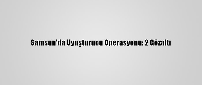 Samsun'da Uyuşturucu Operasyonu: 2 Gözaltı