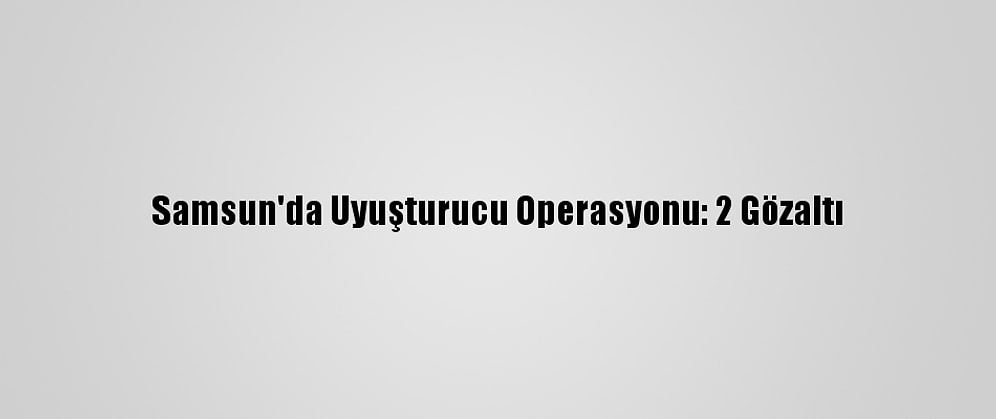 Samsun'da Uyuşturucu Operasyonu: 2 Gözaltı