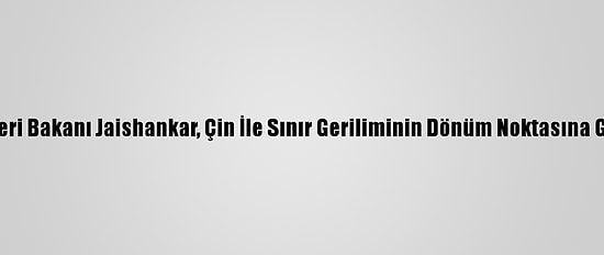 Hindistan Dışişleri Bakanı Jaishankar, Çin İle Sınır Geriliminin Dönüm Noktasına Geldiğini Söyledi