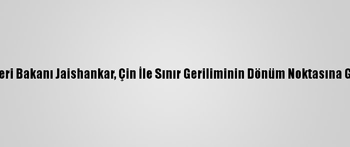 Hindistan Dışişleri Bakanı Jaishankar, Çin İle Sınır Geriliminin Dönüm Noktasına Geldiğini Söyledi