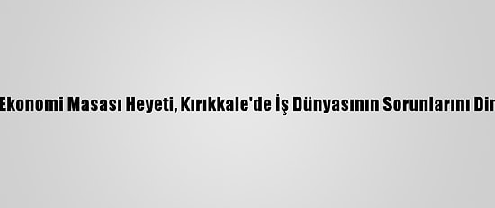 CHP Ekonomi Masası Heyeti, Kırıkkale'de İş Dünyasının Sorunlarını Dinledi