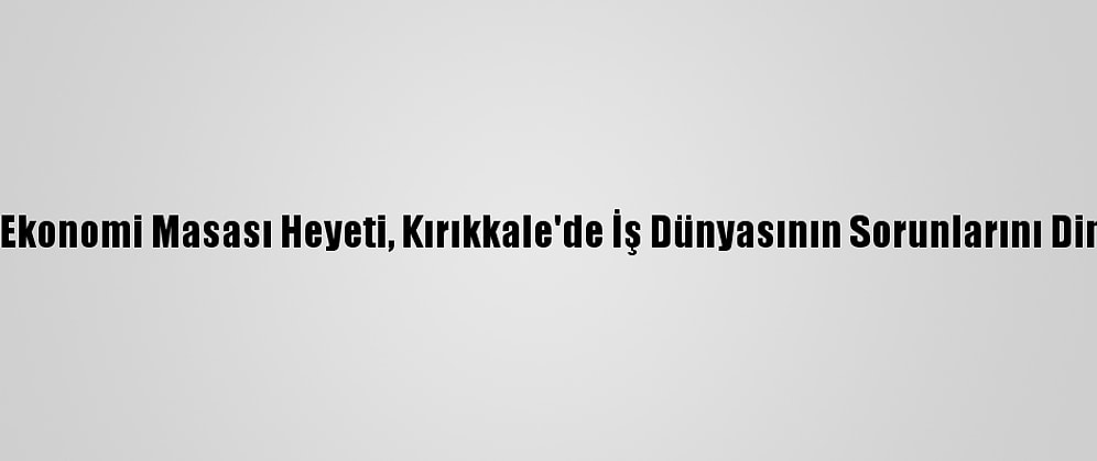 CHP Ekonomi Masası Heyeti, Kırıkkale'de İş Dünyasının Sorunlarını Dinledi