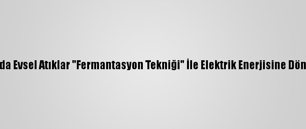 Çorum'da Evsel Atıklar "Fermantasyon Tekniği" İle Elektrik Enerjisine Dönüşecek