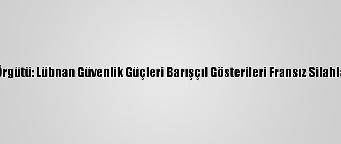 Uluslararası Af Örgütü: Lübnan Güvenlik Güçleri Barışçıl Gösterileri Fransız Silahlarıyla Bastırıyor