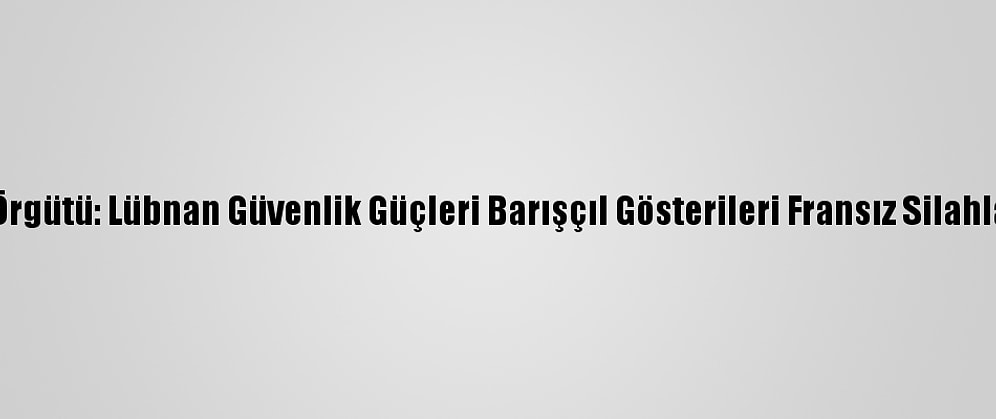 Uluslararası Af Örgütü: Lübnan Güvenlik Güçleri Barışçıl Gösterileri Fransız Silahlarıyla Bastırıyor