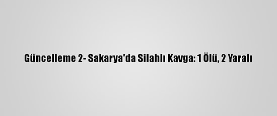 Güncelleme 2- Sakarya'da Silahlı Kavga: 1 Ölü, 2 Yaralı