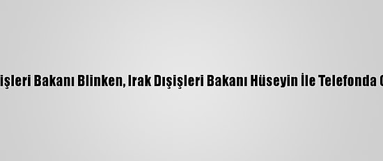 ABD Dışişleri Bakanı Blinken, Irak Dışişleri Bakanı Hüseyin İle Telefonda Görüştü