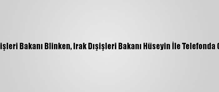 ABD Dışişleri Bakanı Blinken, Irak Dışişleri Bakanı Hüseyin İle Telefonda Görüştü