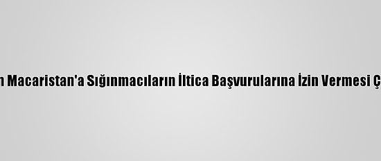 AB'den Macaristan'a Sığınmacıların İltica Başvurularına İzin Vermesi Çağrısı