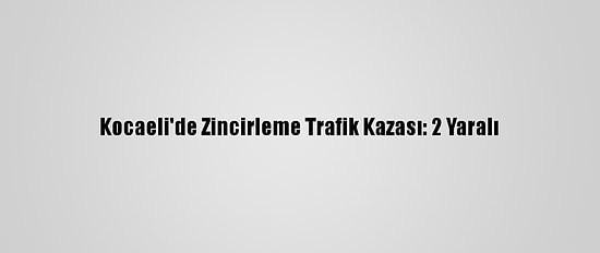 Kocaeli'de Zincirleme Trafik Kazası: 2 Yaralı