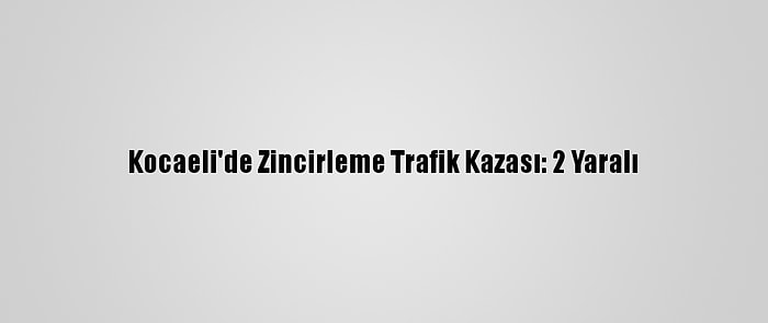 Kocaeli'de Zincirleme Trafik Kazası: 2 Yaralı