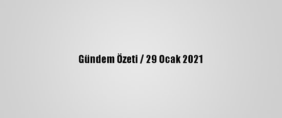 Gündem Özeti / 29 Ocak 2021