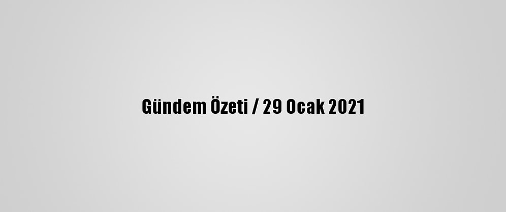 Gündem Özeti / 29 Ocak 2021