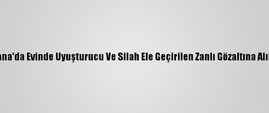 Adana'da Evinde Uyuşturucu Ve Silah Ele Geçirilen Zanlı Gözaltına Alındı