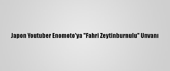 Japon Youtuber Enomoto'ya "Fahri Zeytinburnulu" Unvanı