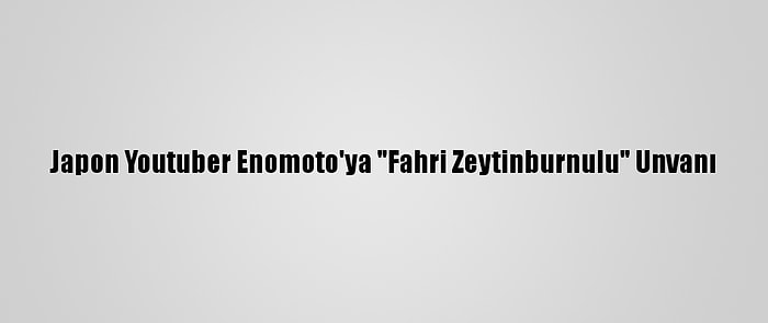 Japon Youtuber Enomoto'ya "Fahri Zeytinburnulu" Unvanı