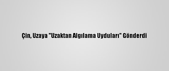 Çin, Uzaya "Uzaktan Algılama Uyduları" Gönderdi