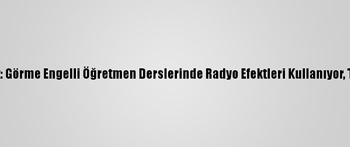 Koronavirüsle Değişen Hayat: Görme Engelli Öğretmen Derslerinde Radyo Efektleri Kullanıyor, Teneffüslerde Konser Veriyor