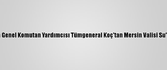 Jandarma Genel Komutan Yardımcısı Tümgeneral Koç'tan Mersin Valisi Su'ya Ziyaret
