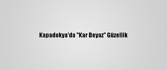 Kapadokya'da "Kar Beyaz" Güzellik