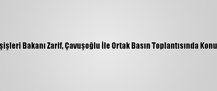 İran Dışişleri Bakanı Zarif, Çavuşoğlu İle Ortak Basın Toplantısında Konuştu (1):