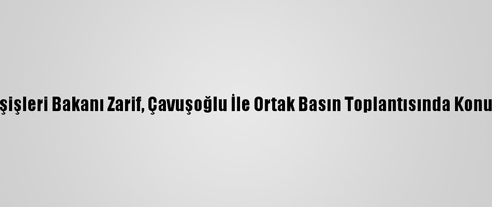İran Dışişleri Bakanı Zarif, Çavuşoğlu İle Ortak Basın Toplantısında Konuştu (1):