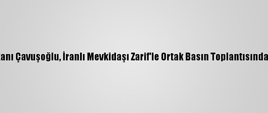 Dışişleri Bakanı Çavuşoğlu, İranlı Mevkidaşı Zarif'le Ortak Basın Toplantısında Konuştu: (2)