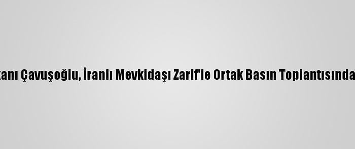 Dışişleri Bakanı Çavuşoğlu, İranlı Mevkidaşı Zarif'le Ortak Basın Toplantısında Konuştu: (2)
