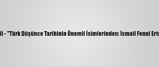 Grafikli - "Türk Düşünce Tarihinin Önemli İsimlerinden: İsmail Fenni Ertuğrul"