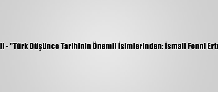 Grafikli - "Türk Düşünce Tarihinin Önemli İsimlerinden: İsmail Fenni Ertuğrul"