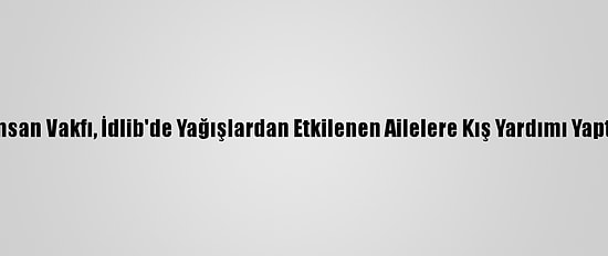 İnsan Vakfı, İdlib'de Yağışlardan Etkilenen Ailelere Kış Yardımı Yaptı