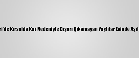 Kayseri'de Kırsalda Kar Nedeniyle Dışarı Çıkamayan Yaşlılar Evinde Aşılanıyor