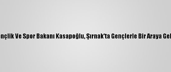 Gençlik Ve Spor Bakanı Kasapoğlu, Şırnak'ta Gençlerle Bir Araya Geldi