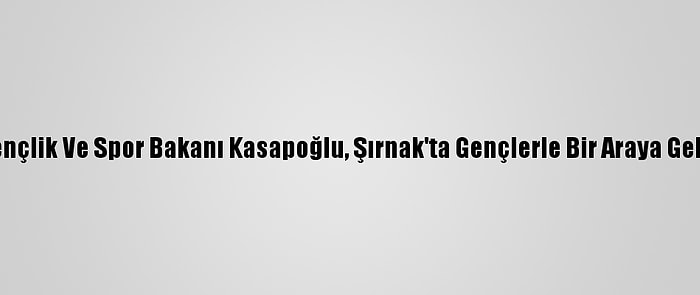 Gençlik Ve Spor Bakanı Kasapoğlu, Şırnak'ta Gençlerle Bir Araya Geldi