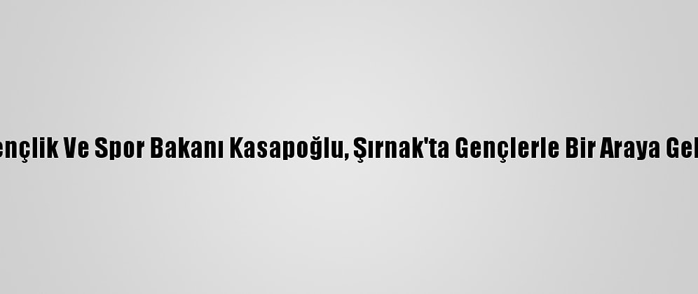 Gençlik Ve Spor Bakanı Kasapoğlu, Şırnak'ta Gençlerle Bir Araya Geldi