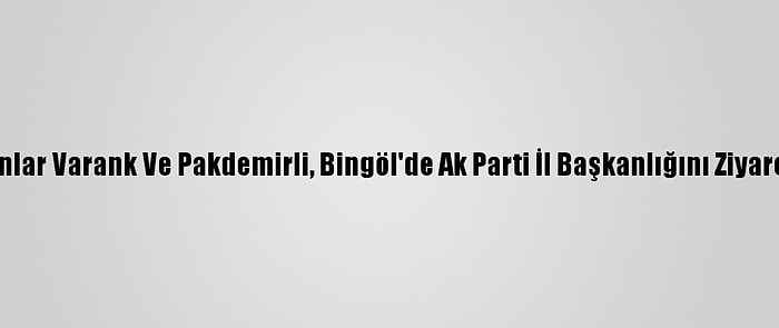 Bakanlar Varank Ve Pakdemirli, Bingöl'de Ak Parti İl Başkanlığını Ziyaret Etti