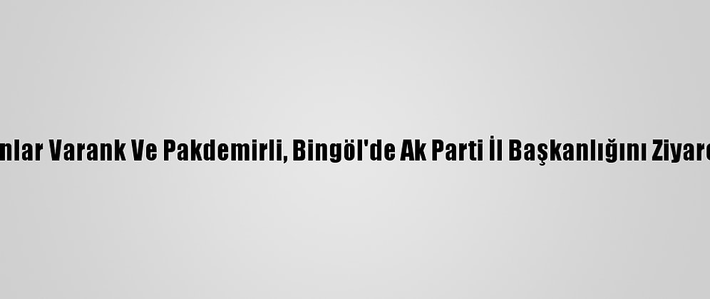 Bakanlar Varank Ve Pakdemirli, Bingöl'de Ak Parti İl Başkanlığını Ziyaret Etti