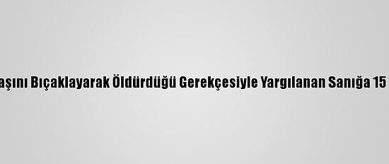 Adana'da Arkadaşını Bıçaklayarak Öldürdüğü Gerekçesiyle Yargılanan Sanığa 15 Yıl Hapis Cezası