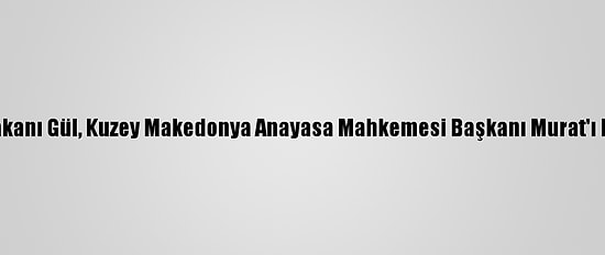 Adalet Bakanı Gül, Kuzey Makedonya Anayasa Mahkemesi Başkanı Murat'ı Kabul Etti