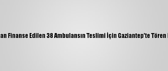 AB Tarafından Finanse Edilen 38 Ambulansın Teslimi İçin Gaziantep'te Tören Düzenlendi