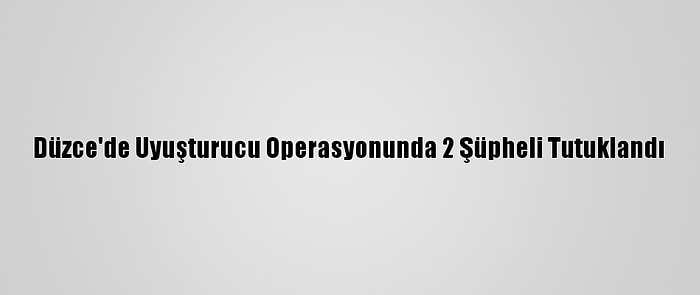 Düzce'de Uyuşturucu Operasyonunda 2 Şüpheli Tutuklandı