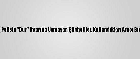 Kayseri'de Polisin "Dur" İhtarına Uymayan Şüpheliler, Kullandıkları Aracı Bırakıp Kaçtı