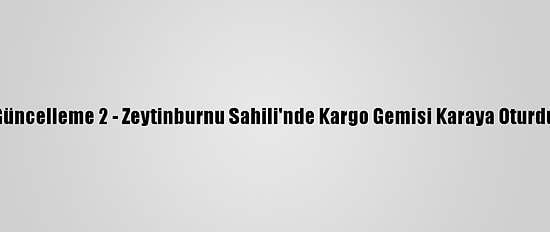 Güncelleme 2 - Zeytinburnu Sahili'nde Kargo Gemisi Karaya Oturdu