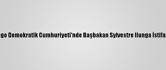 Kongo Demokratik Cumhuriyeti'nde Başbakan Sylvestre Ilunga İstifa Etti