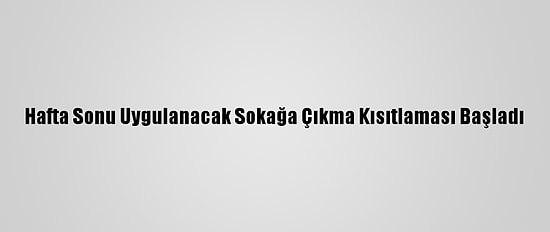 Hafta Sonu Uygulanacak Sokağa Çıkma Kısıtlaması Başladı