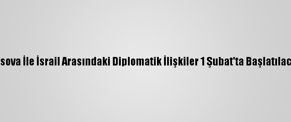 Kosova İle İsrail Arasındaki Diplomatik İlişkiler 1 Şubat'ta Başlatılacak